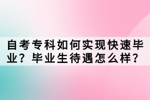 自考?？迫绾螌崿F快速畢業(yè)？畢業(yè)生待遇怎么樣？