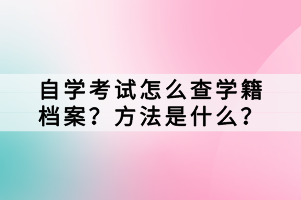 自學(xué)考試怎么查學(xué)籍檔案？方法是什么？