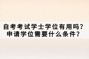 自考考試學士學位有用嗎？申請學位需要什么條件？