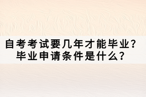 自考考試要幾年才能畢業(yè)？畢業(yè)申請條件是什么？