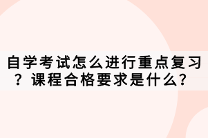 自學考試怎么進行重點復習？課程合格要求是什么？