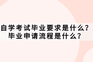 自學(xué)考試畢業(yè)要求是什么？畢業(yè)申請(qǐng)流程是什么？