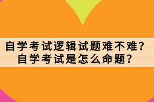 自學(xué)考試邏輯試題難不難？自學(xué)考試是怎么命題？