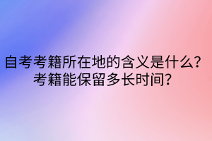 自考考籍所在地的含義是什么？考籍能保留多長時(shí)間？