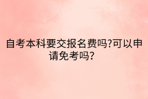 自考本科要交報(bào)名費(fèi)嗎?可以申請(qǐng)免考嗎？