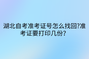 湖北自考準考證號怎么找回?準考證要打印幾份？