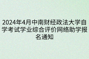 2024年4月中南財經(jīng)政法大學自學考試學業(yè)綜合評價網(wǎng)絡助學報名通知