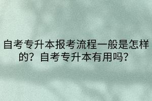 自考專升本報(bào)考流程一般是怎樣的？自考專升本有用嗎？