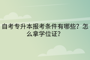 自考專升本報(bào)考條件有哪些？怎么拿學(xué)位證？