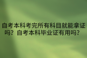 自考本科考完所有科目就能拿證嗎？自考本科畢業(yè)證有用嗎？