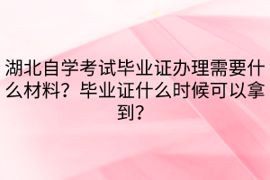 湖北自學(xué)考試畢業(yè)證辦理需要什么材料？畢業(yè)證什么時候可以拿到？