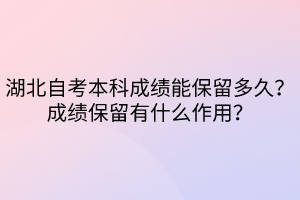 湖北自考本科成績(jī)能保留多久？成績(jī)保留有什么作用？