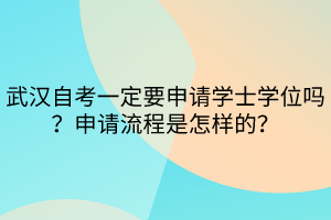 武漢自考一定要申請學(xué)士學(xué)位嗎？申請流程是怎樣的？