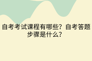 自考考試課程有哪些？自考答題步驟是什么？