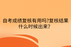 自考成績(jī)復(fù)核有用嗎?復(fù)核結(jié)果什么時(shí)候出來(lái)？