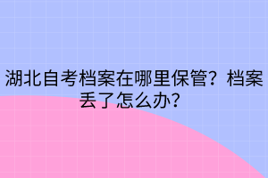 湖北自考檔案在哪里保管？檔案丟了怎么辦？