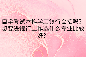 自學考試本科學歷銀行會招嗎？想要進銀行工作選什么專業(yè)比較好？