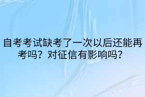 自考考試缺考了一次以后還能再考嗎？對征信有影響嗎？