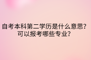 自考本科第二學(xué)歷是什么意思？可以報考哪些專業(yè)？