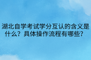 湖北自學考試學分互認的含義是什么？具體操作流程有哪些？