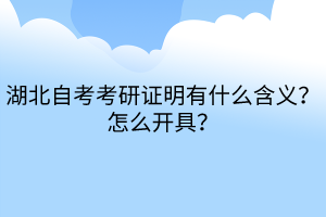 湖北自考考研證明有什么含義？怎么開(kāi)具？