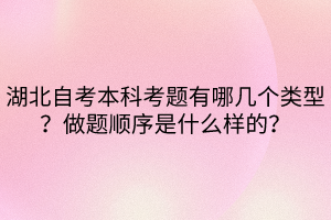 湖北自考本科考題有哪幾個(gè)類型？做題順序是什么樣的？