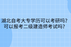 湖北自考大專學(xué)歷可以考研嗎？可以報(bào)考二級(jí)建造師考試嗎？