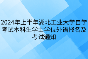 2024年上半年湖北工業(yè)大學(xué)自學(xué)考試本科生學(xué)士學(xué)位外語(yǔ)報(bào)名及考試通知