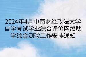 2024年4月中南財經(jīng)政法大學自學考試學業(yè)綜合評價網(wǎng)絡助學綜合測驗工作安排通知