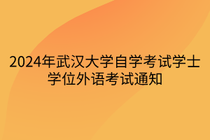 2024年武漢大學(xué)自學(xué)考試學(xué)士學(xué)位外語(yǔ)考試通知