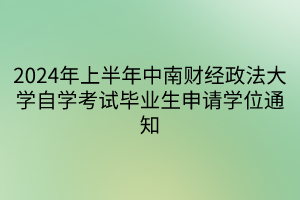 2024年上半年中南財(cái)經(jīng)政法大學(xué)自學(xué)考試畢業(yè)生申請(qǐng)學(xué)位通知