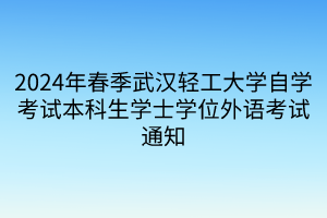 2024年春季武漢輕工大學自學考試本科生學士學位外語考試通知