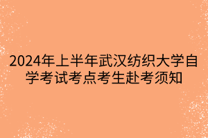 2024年上半年武漢紡織大學自學考試考點考生赴考須知