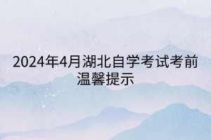 2024年4月湖北自學(xué)考試考前溫馨提示