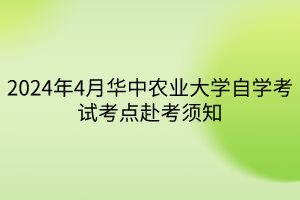 2024年4月華中農(nóng)業(yè)大學(xué)自學(xué)考試考點(diǎn)赴考須知