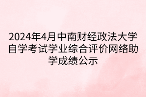 2024年4月中南財(cái)經(jīng)政法大學(xué)自學(xué)考試學(xué)業(yè)綜合評(píng)價(jià)網(wǎng)絡(luò)助學(xué)成績公示