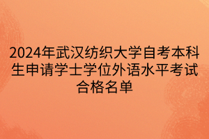 2024年武漢紡織大學(xué)自考本科生申請(qǐng)學(xué)士學(xué)位外語水平考試合格名單