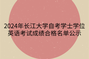 2024年長(zhǎng)江大學(xué)自考學(xué)士學(xué)位英語(yǔ)考試成績(jī)合格名單公示