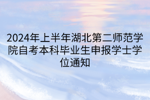 2024年上半年湖北第二師范學(xué)院自考本科畢業(yè)生申報學(xué)士學(xué)位通知