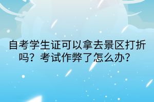 自考學(xué)生證可以拿去景區(qū)打折嗎？考試作弊了怎么辦？