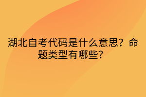 湖北自考代碼是什么意思？命題類型有哪些？