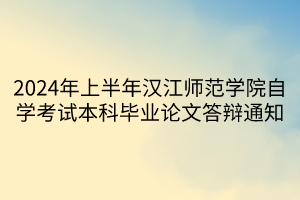 2024年上半年漢江師范學院自學考試本科畢業(yè)論文答辯通知