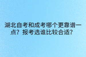 湖北自考和成考哪個(gè)更靠譜一點(diǎn)？報(bào)考選誰比較合適？