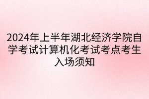 2024年上半年湖北經(jīng)濟學院自學考試計算機化考試考點考生入場須知