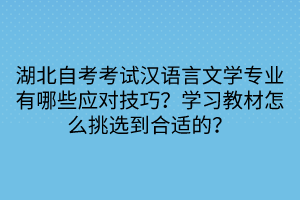 湖北自考考試漢語言文學(xué)專業(yè)有哪些應(yīng)對(duì)技巧？學(xué)習(xí)教材怎么挑選到合適的？