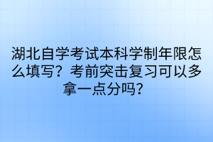 湖北自學考試本科學制年限怎么填寫？考前突擊復習可以多拿一點分嗎？