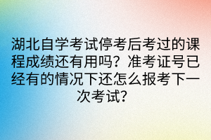 湖北自學考試?？己罂歼^的課程成績還有用嗎？準考證號已經有的情況下還怎么報考下一次考試？