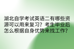 湖北自學考試英語二有哪些資源可以用來復習？考生畢業(yè)后怎么根據(jù)自身優(yōu)勢來找工作？