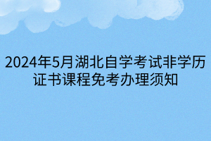 2024年5月湖北自學(xué)考試非學(xué)歷證書課程免考辦理須知