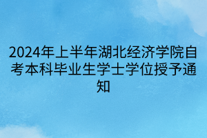 2024年上半年湖北經(jīng)濟(jì)學(xué)院自考本科畢業(yè)生學(xué)士學(xué)位授予通知